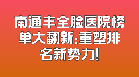 南通丰全脸医院榜单大翻新：重塑排名新势力！