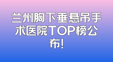 兰州胸下垂悬吊手术医院TOP榜公布！