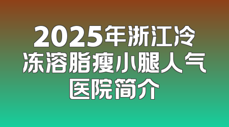 2025年浙江冷冻溶脂瘦小腿人气医院简介