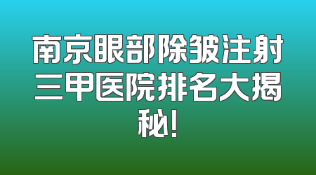南京眼部除皱注射三甲医院排名大揭秘！