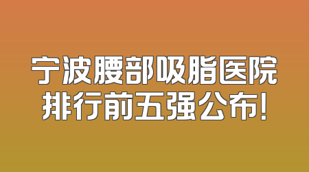 宁波腰部吸脂医院排行前五强公布！