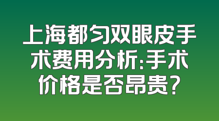 上海都匀双眼皮手术费用分析：手术价格是否昂贵？