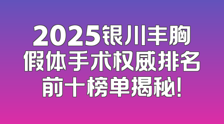 2025银川丰胸假体手术权威排名前十榜单揭秘！