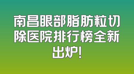 南昌眼部脂肪粒切除医院排行榜全新出炉！