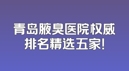 青岛腋臭医院权威排名精选五家！