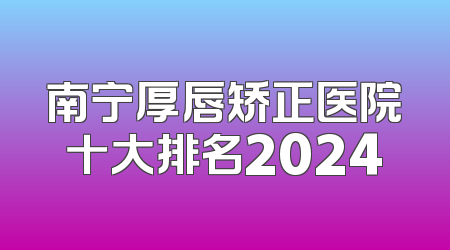 南宁厚唇矫正医院十大排名2024