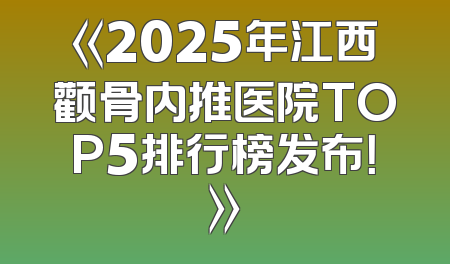 《2025年江西颧骨内推医院TOP5排行榜发布！》