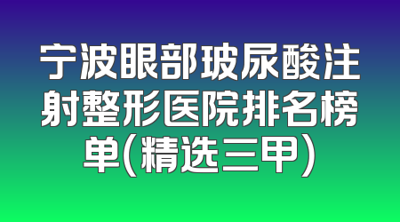 宁波眼部玻尿酸注射整形医院排名榜单（精选三甲）