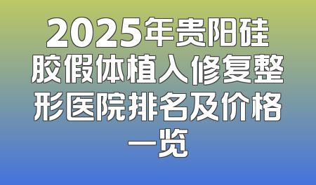 2025年贵阳硅胶假体植入修复整形医院排名及价格一览