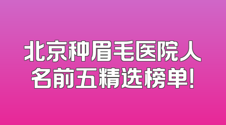 北京种眉毛医院人名前五精选榜单！