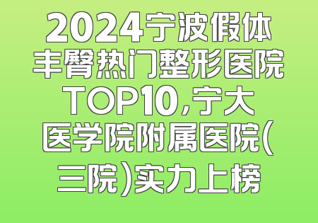 2024宁波假体丰臀热门整形医院TOP10，宁大医学院附属医院（三院）实力上榜