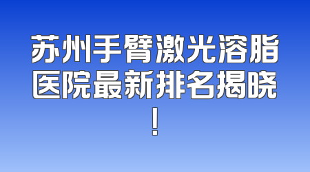 苏州手臂激光溶脂医院最新排名揭晓！