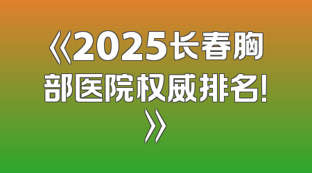 《2025长春胸部医院权威排名！》