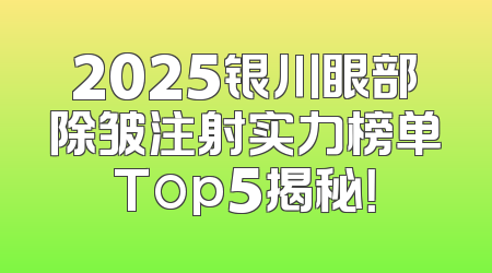 2025银川眼部除皱注射实力榜单Top5揭秘！
