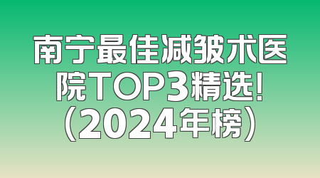 南宁最佳减皱术医院TOP3精选！(2024年榜)