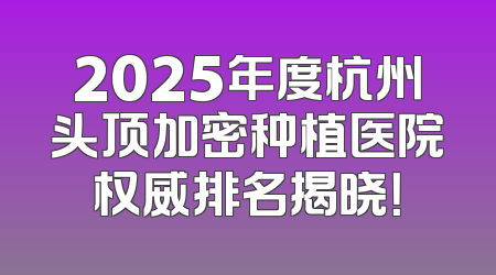 2025年度杭州头顶加密种植医院权威排名揭晓！