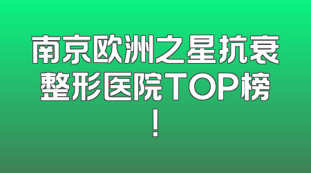 南京欧洲之星抗衰整形医院TOP榜！
