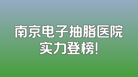 南京电子抽脂医院实力登榜！