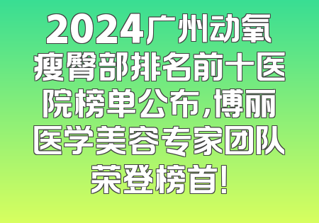 2024广州动氧瘦臀部排名前十医院榜单公布，博丽医学美容专家团队荣登榜首！