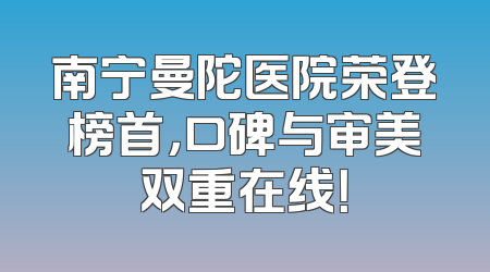 南宁曼陀医院荣登榜首，口碑与审美双重在线！