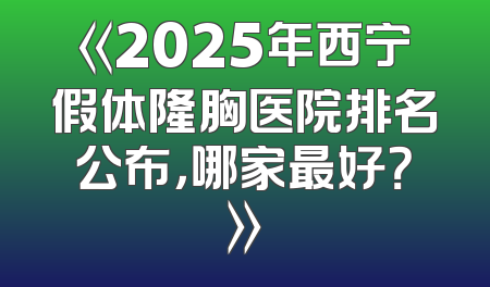 《2025年西宁假体隆胸医院排名公布，哪家最好？》