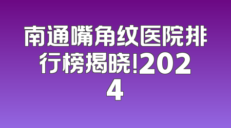 南通嘴角纹医院排行榜揭晓!2024
