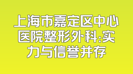 上海市嘉定区中心医院整形外科：实力与信誉并存