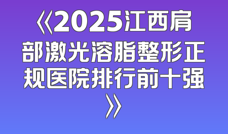 《2025江西肩部激光溶脂整形正规医院排行前十强》