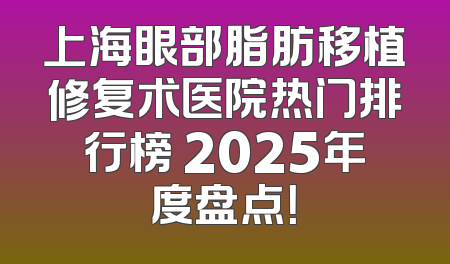 上海眼部脂肪移植修复术医院热门排行榜 2025年度盘点！