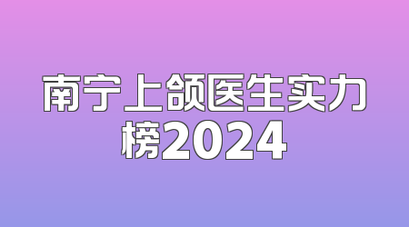 南宁上颌医生实力榜2024