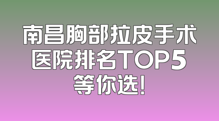 南昌胸部拉皮手术医院排名TOP5等你选！