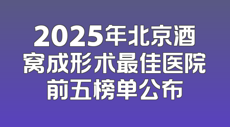 2025年北京酒窝成形术最佳医院前五榜单公布