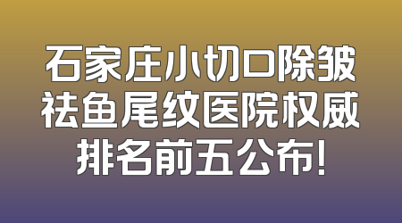 石家庄小切口除皱祛鱼尾纹医院权威排名前五公布！