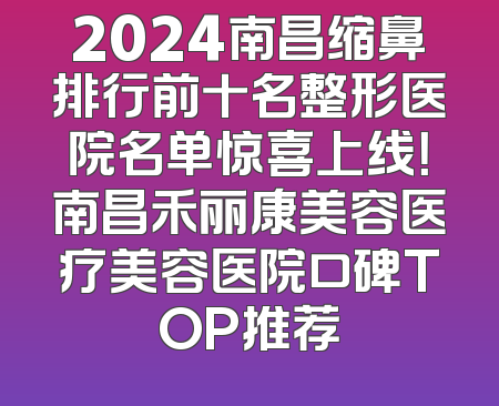 2024南昌缩鼻排行前十名整形医院名单惊喜上线！南昌禾丽康美容医疗美容医院口碑TOP推荐