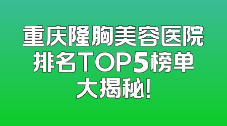 重庆隆胸美容医院排名TOP5榜单大揭秘！