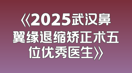 《2025武汉鼻翼缘退缩矫正术五位优秀医生》