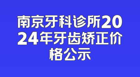 南京牙科诊所2024年牙齿矫正价格公示