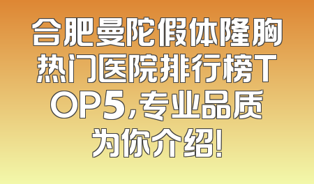 合肥曼陀假体隆胸热门医院排行榜TOP5，专业品质为你介绍！