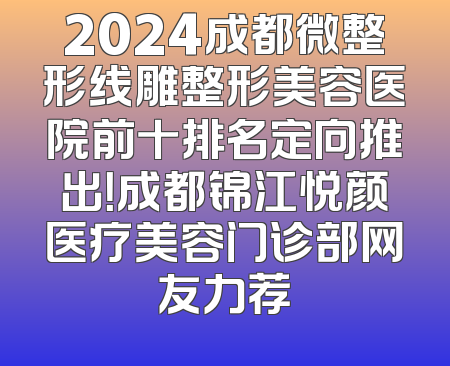 2024成都微整形线雕整形美容医院前十排名定向推出！成都锦江悦颜医疗美容门诊部网友力荐