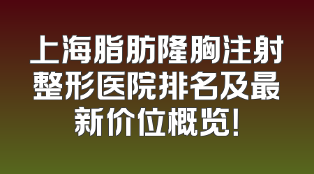 上海脂肪隆胸注射整形医院排名及最新价位概览！