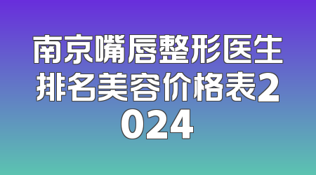 南京嘴唇整形医生排名美容价格表2024