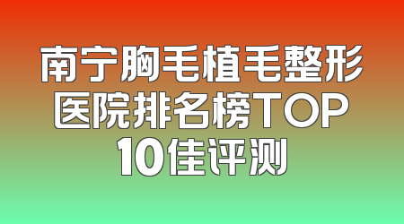 南宁胸毛植毛整形医院排名榜TOP10佳评测