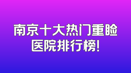 南京十大热门重睑医院排行榜！