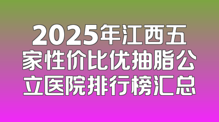 2025年江西五家性价比优抽脂公立医院排行榜汇总
