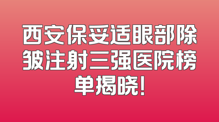 西安保妥适眼部除皱注射三强医院榜单揭晓！