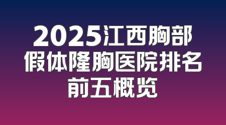2025江西胸部假体隆胸医院排名前五概览