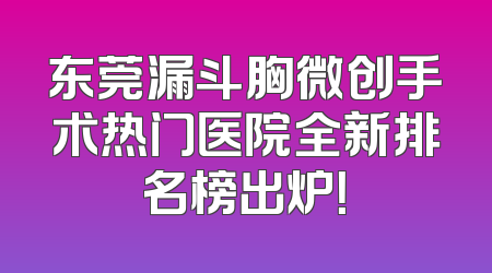 东莞漏斗胸微创手术热门医院全新排名榜出炉！