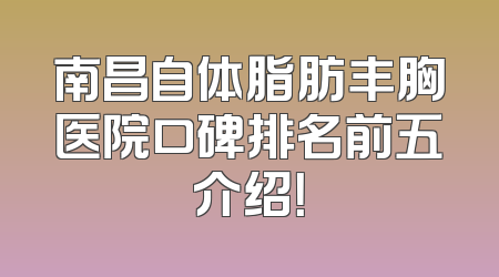 南昌自体脂肪丰胸医院口碑排名前五介绍！