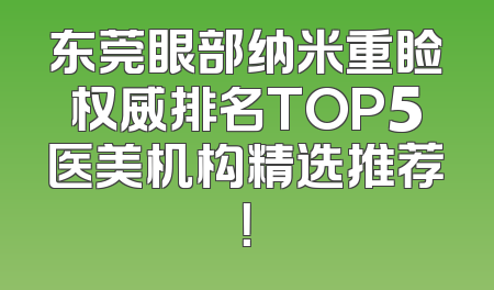 东莞眼部纳米重睑权威排名TOP5医美机构精选推荐！