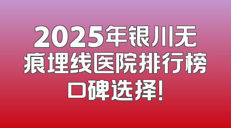 2025年银川无痕埋线医院排行榜口碑选择！